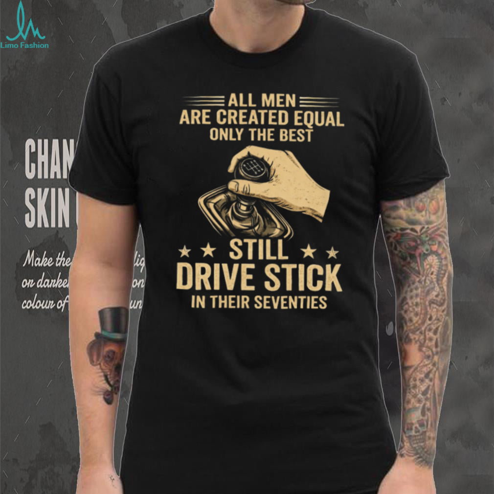 Only The Best Still Drive Stick In Their Seventies Manual Gearbox T Shirt