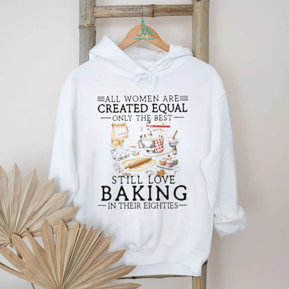 Only The Best Women Still Love Baking In Their Eighties Shirt