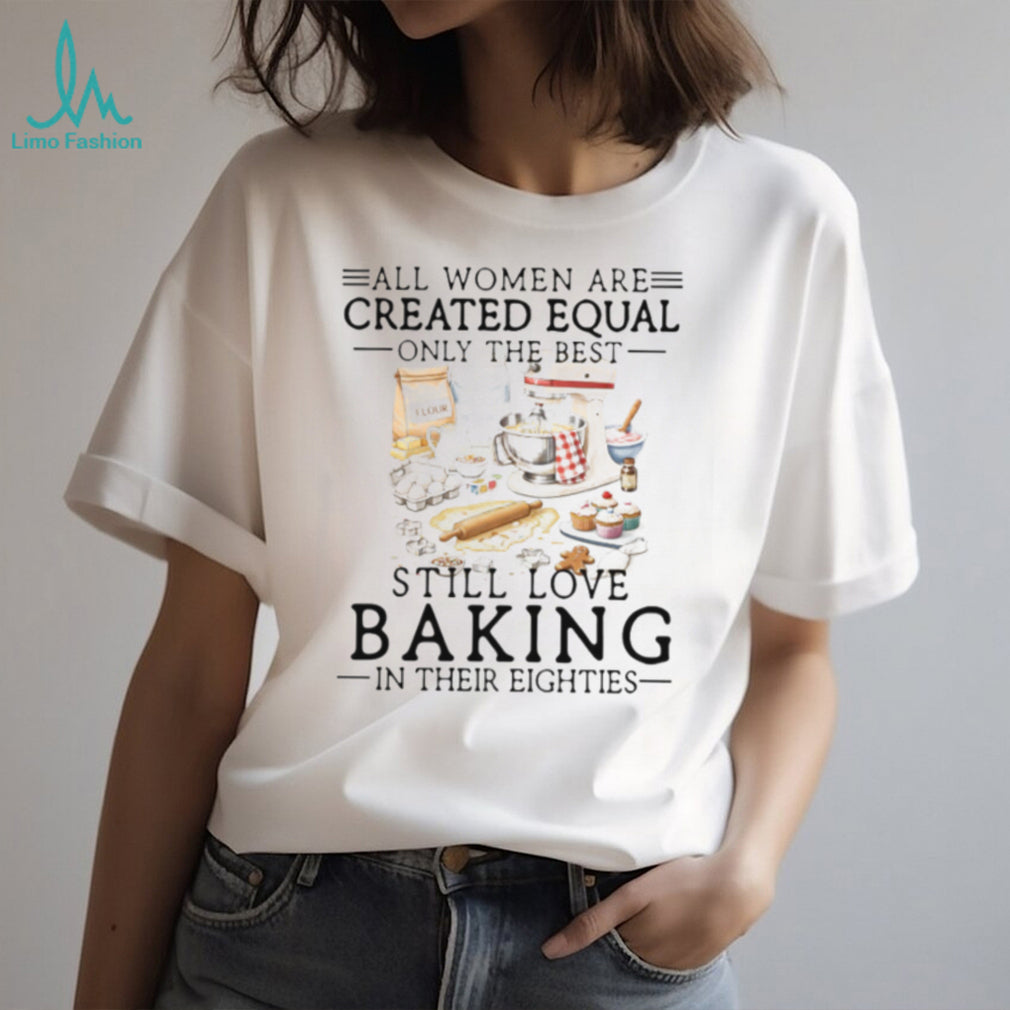Only The Best Women Still Love Baking In Their Eighties Shirt