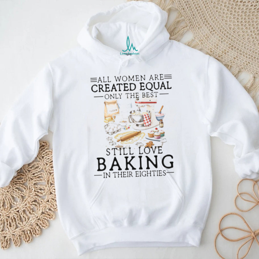 Only The Best Women Still Love Baking In Their Eighties Shirt