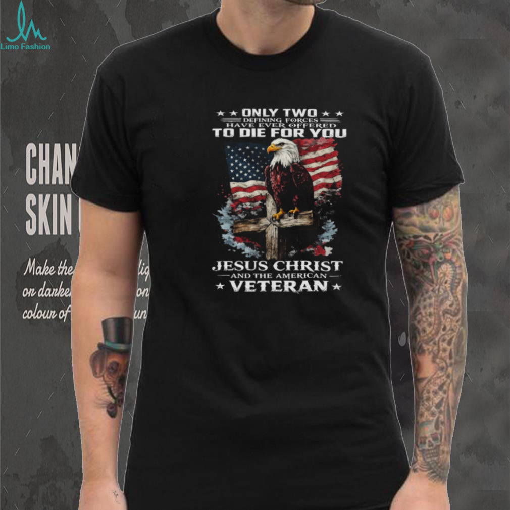 Only Two Forces Offered To Die For You Jesus Christ and Veteran T Shirt