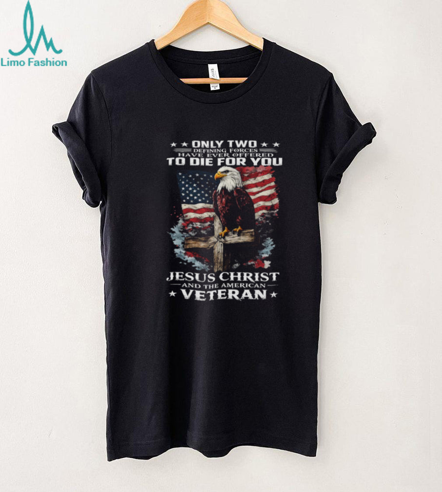 Only Two Forces Offered To Die For You Jesus Christ and Veteran T Shirt