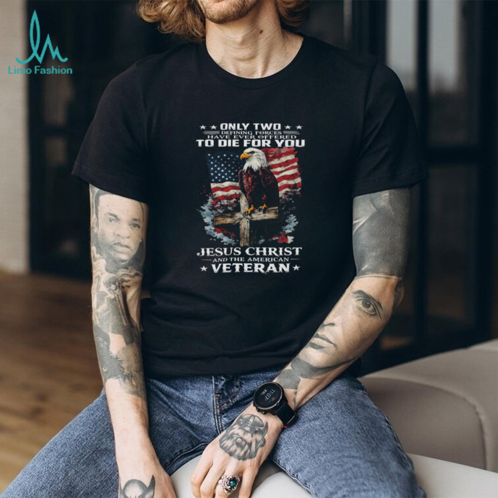 Only Two Forces Offered To Die For You Jesus Christ and Veteran T Shirt