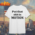 Original Put That Shit In Motion T-Shirt