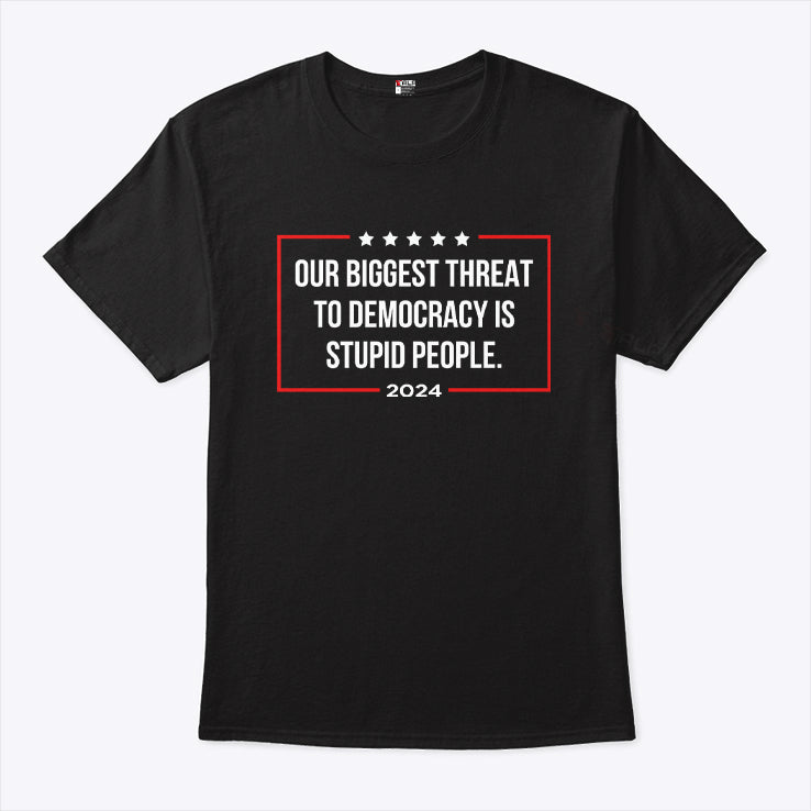 Our Biggest Threat To Democracy Is Stupid People 2024 Shirt