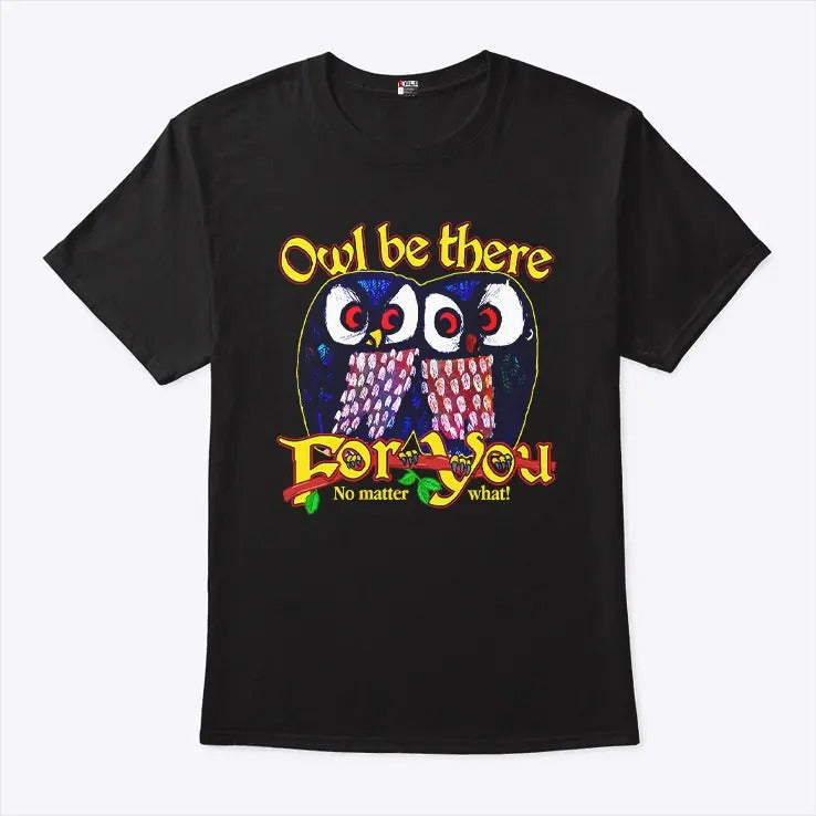 Owl Be There For You No Matter What T Shirt