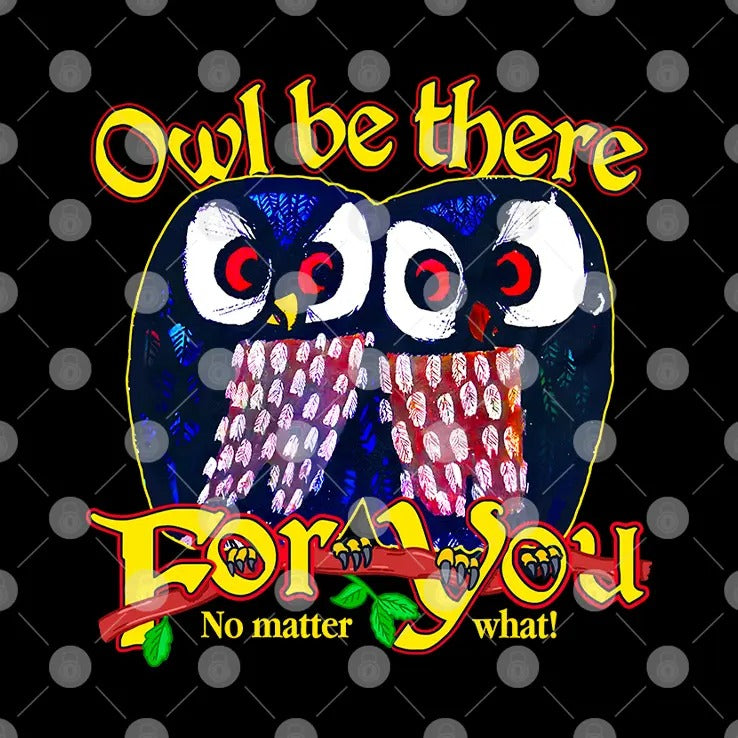 Owl Be There For You No Matter What T Shirt