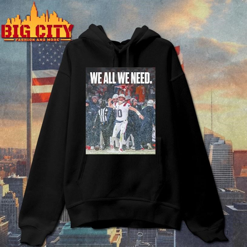 Patriots We All We Need Drake Maye Shirt