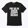 Pay Us In Green Floppy Dildos T Shirt