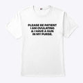 Please Be Patient I Am Ovulating And I Have A Gun In My Purse Shirt
