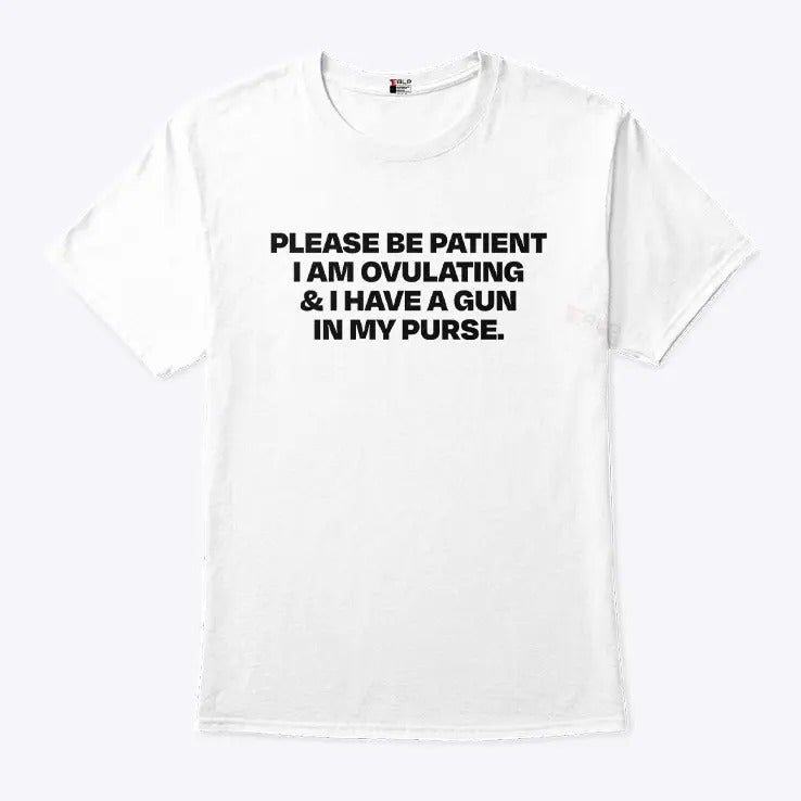 Please Be Patient I Am Ovulating And I Have A Gun In My Purse Shirt