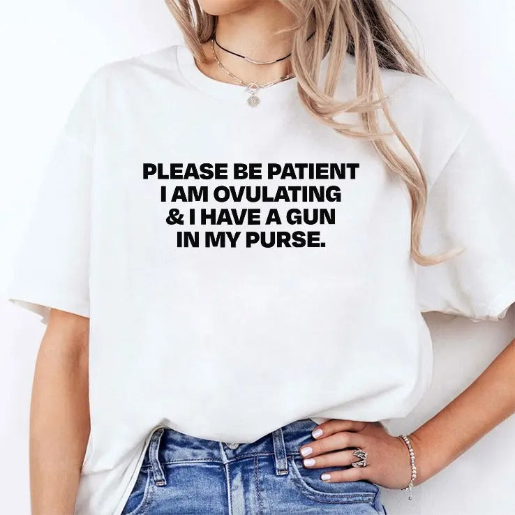 Please Be Patient I Am Ovulating And I Have A Gun In My Purse Shirt