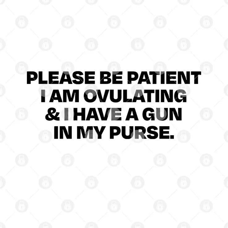 Please Be Patient I Am Ovulating And I Have A Gun In My Purse Shirt
