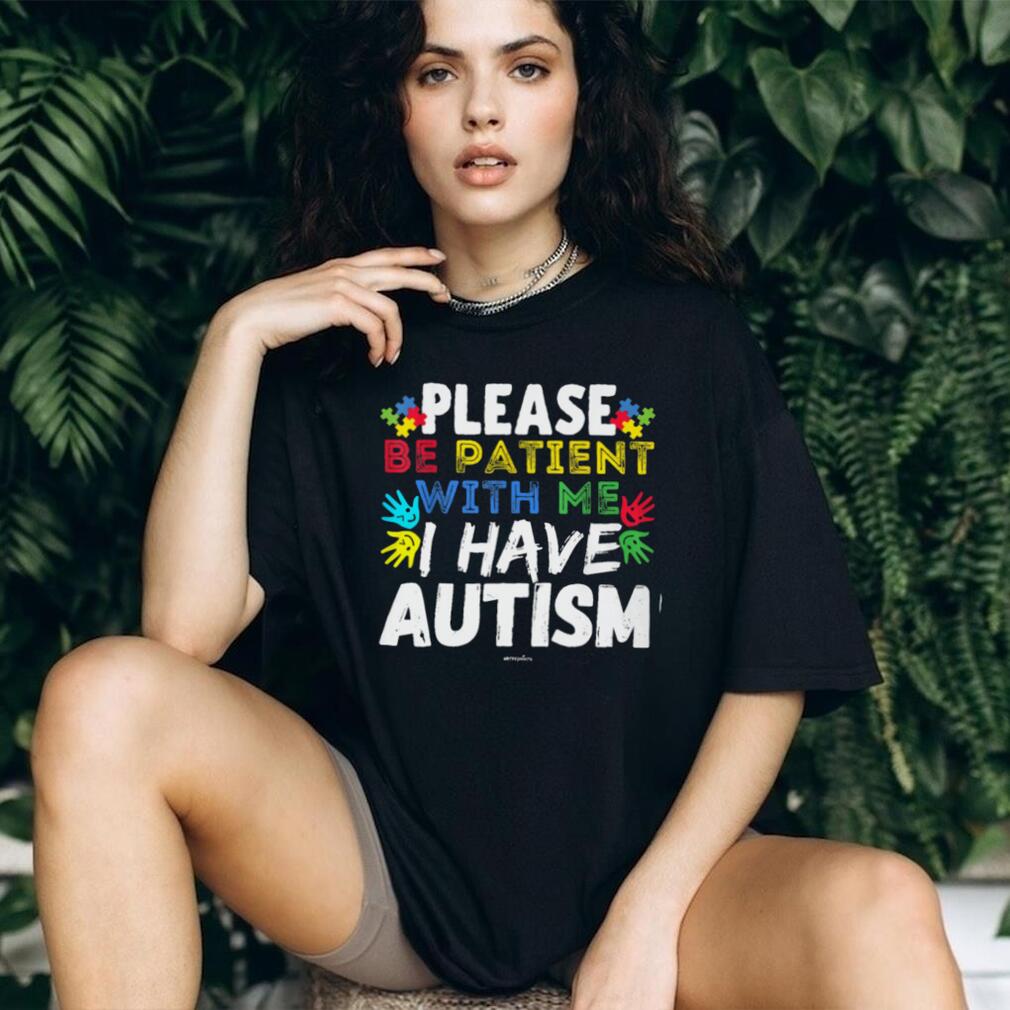 Please Be Patient With Me I Have Autism Awareness Support T Shirt