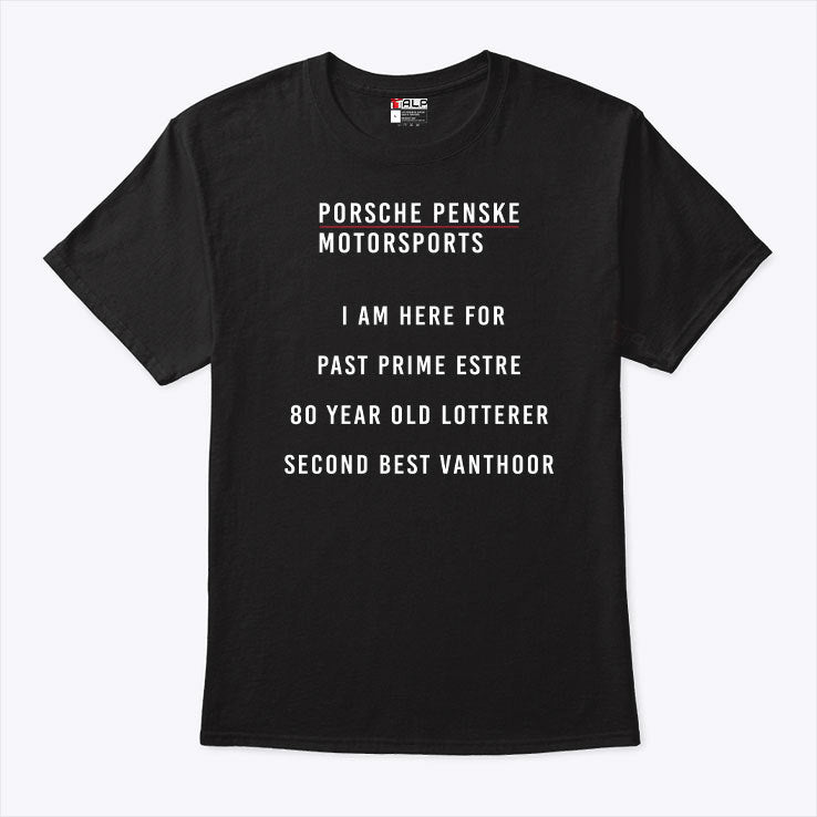 Porsche Penske Motorsports I Am Here For Past Prime Estre 80 Year Old Lotterer Second Best Vanthoor Shirt
