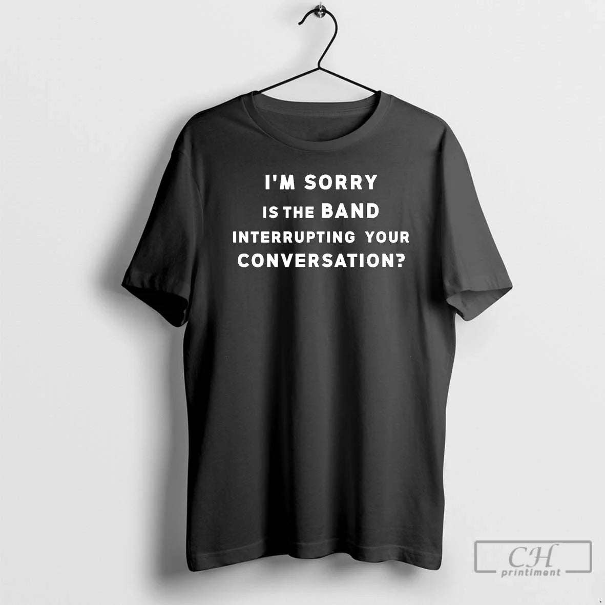 Im Sorry Is Band Interrupting Your Conversation T-Shirts