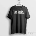 You Made Me Realise T-Shirts