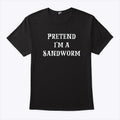 Pretend I’m A Sandworm T Shirt