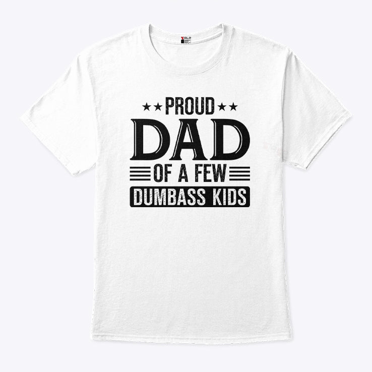 Proud Dad Of A Few Dumbass Kids T Shirt