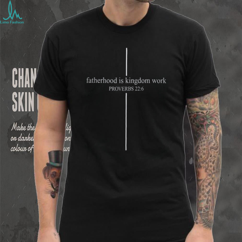 Proverbs 22.6 Fatherhood Is Kingdom Work Christian T Shirt