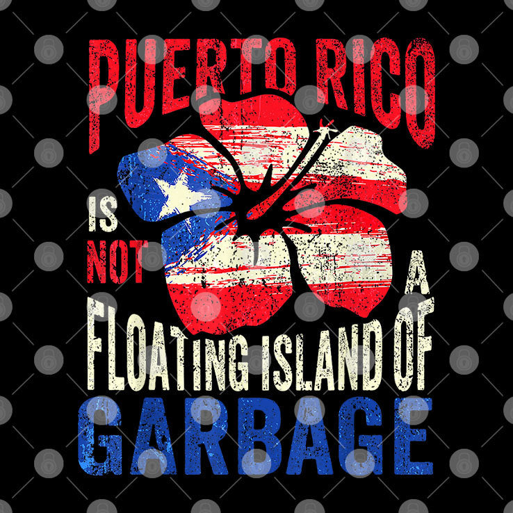Puerto Rico Is Not A Floating Island Of Garbage Shirt