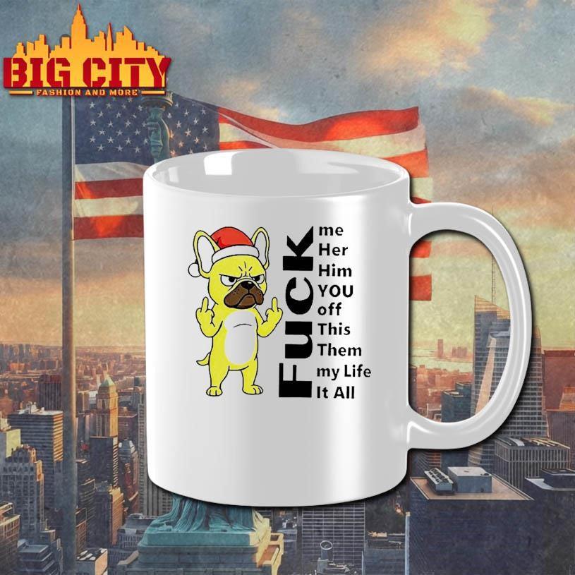 Pug Fuck Me Her Him You Off This Them My Life It All Shirt