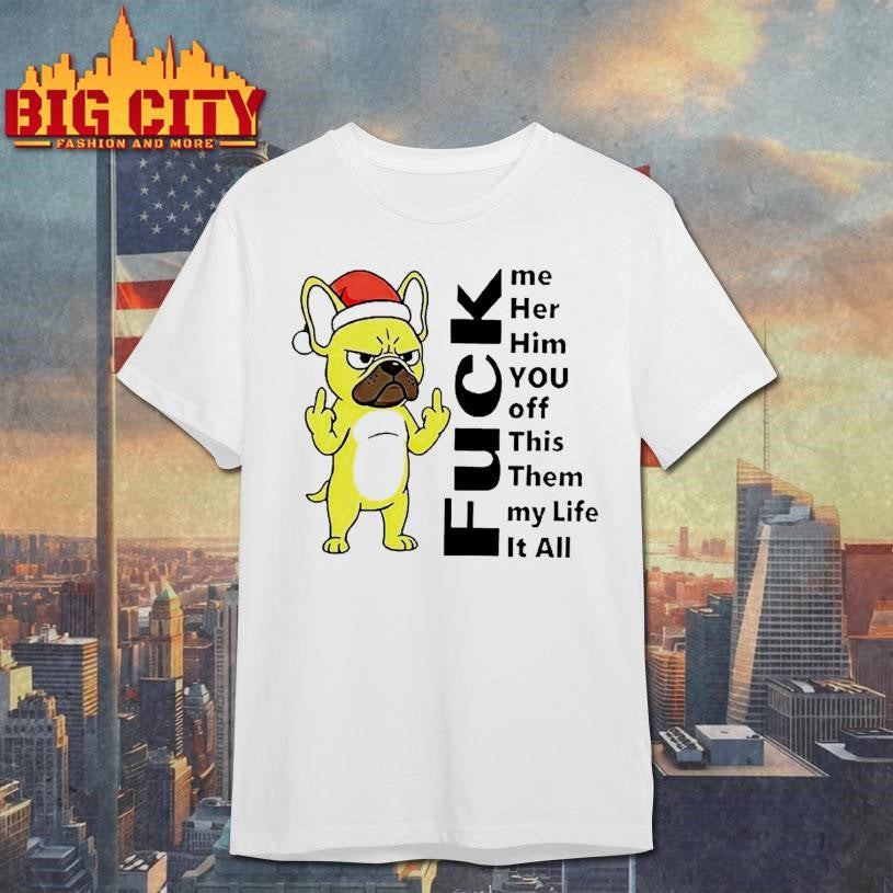 Pug Fuck Me Her Him You Off This Them My Life It All Shirt