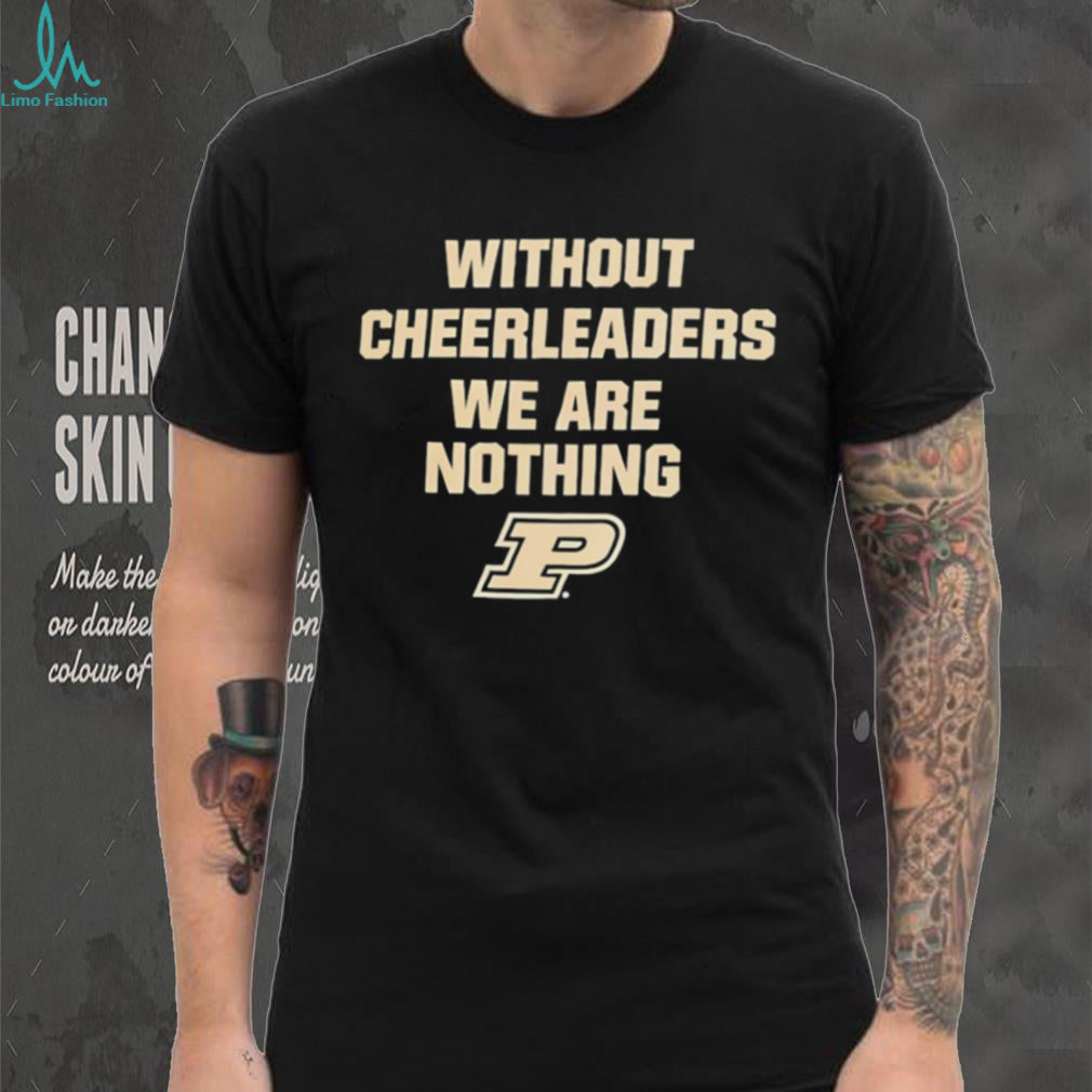 Purdue University Without Cheerleaders We Are Nothing Fan T Shirt