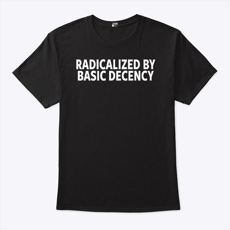 Radicalized By Basic Decency T Shirt