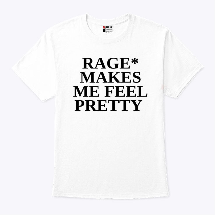 Rage Makes Me Feel Pretty T Shirt