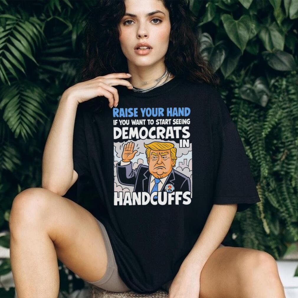 Raise Your Hand Democrats In Handcuffs Trump Political T shirt