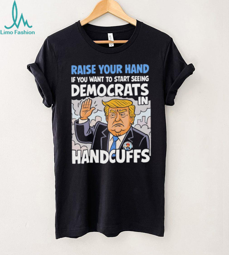 Raise Your Hand Democrats In Handcuffs Trump Political T shirt
