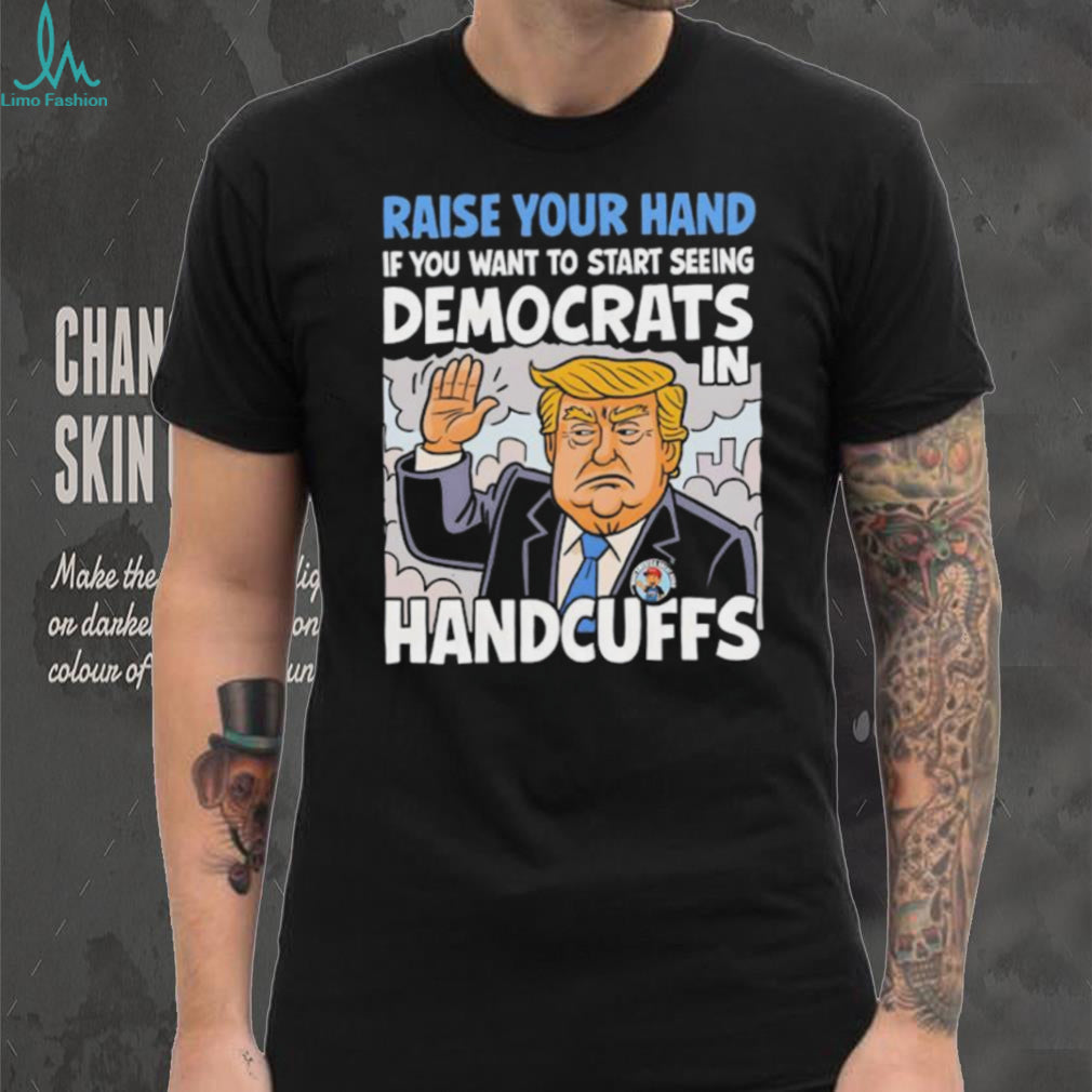 Raise Your Hand Democrats In Handcuffs Trump Political T shirt
