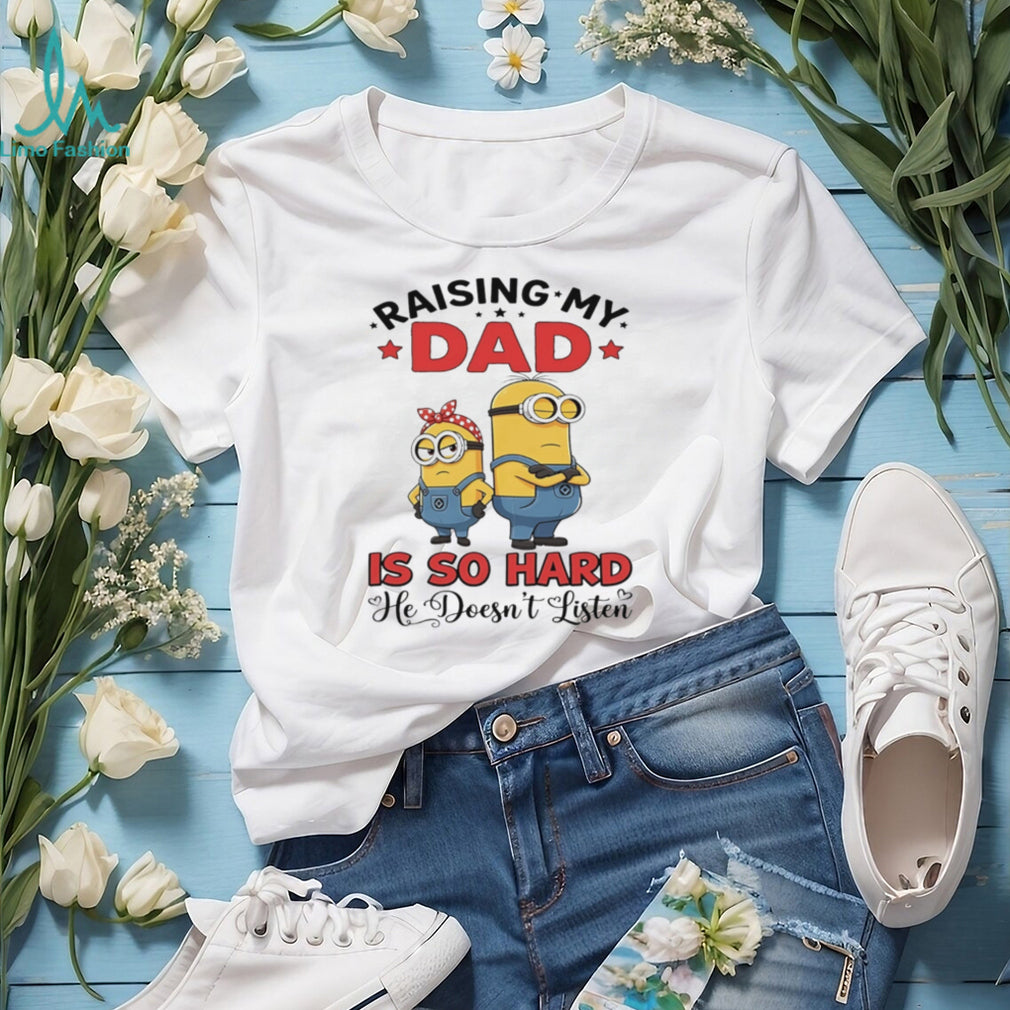 Raising my dad is so hard he doesn’t listen Minion shirt