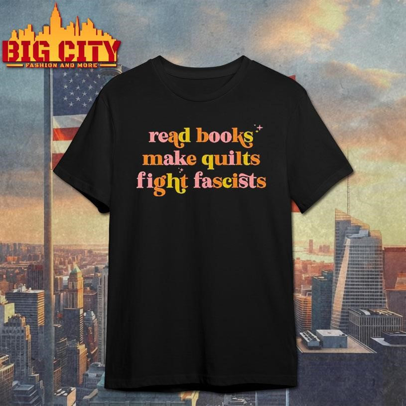 Read Books Make Quilts Fight Fascists Shirt