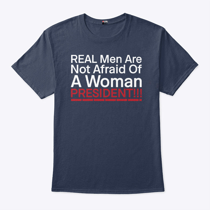 Real Men Are Not Afraid Of A Woman President T Shirt