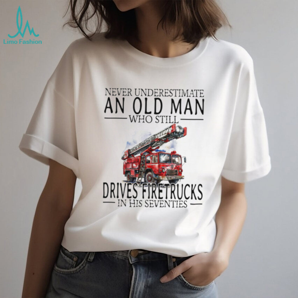 Retired Firefighter Gift Never Underestimate An Old Man Who Drives Firetrucks T shirt