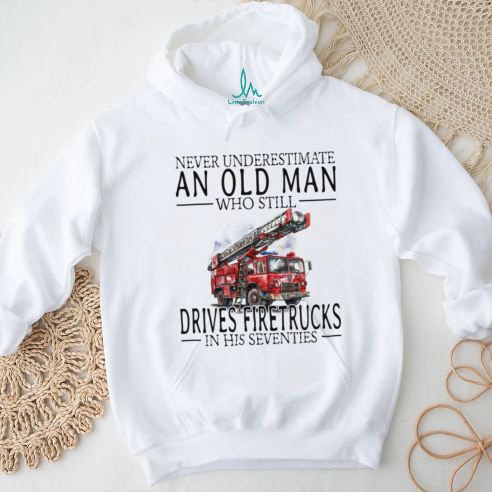 Retired Firefighter Gift Never Underestimate An Old Man Who Drives Firetrucks T shirt