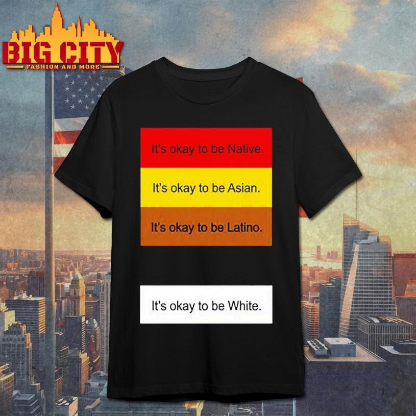 Rothmus It’s Okay To Be Native. It’s Okay To Be Asian. It’s Okay To Be Latino. It’s Okay To Be White Shirt