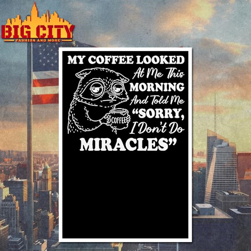 Sad Raccoon My Coffee Looked At Me This Morning And Told Me I Dont Do Miracles Sorry Shirt