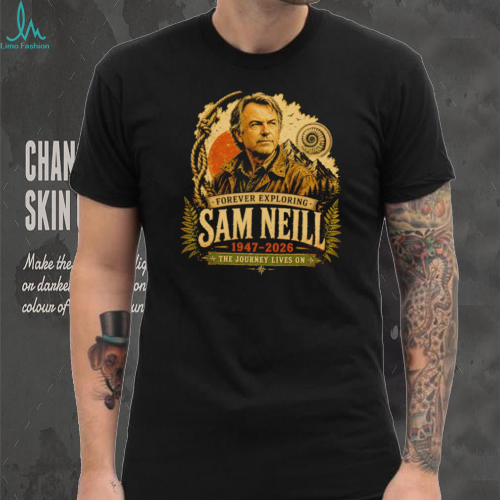 Sam Neill Forever Exploring 1947 2026 The Journey Lives On shirt