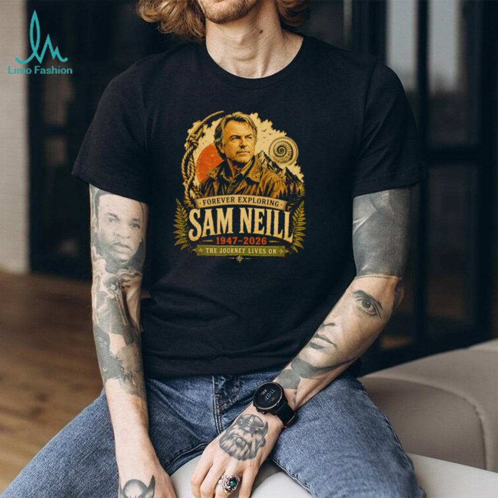 Sam Neill Forever Exploring 1947 2026 The Journey Lives On shirt