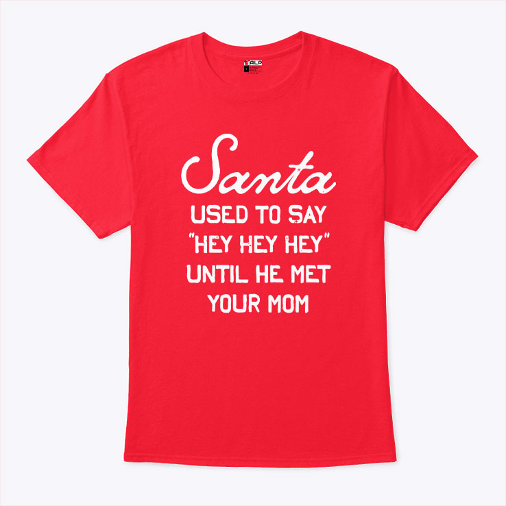 Santa Used To Say Hey Hey Hey Until He Met Your Mom T Shirt