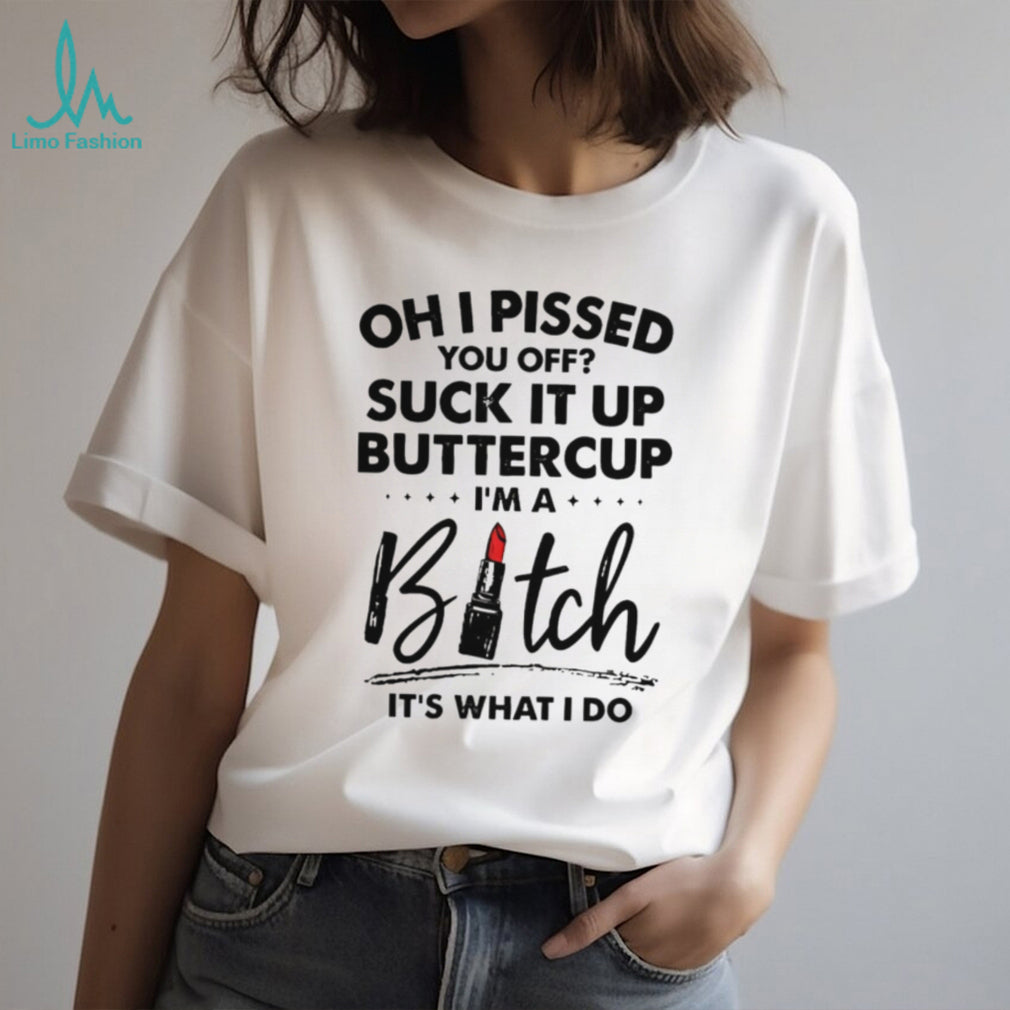 Sarcastic Funny Quote Oh I Pissed You Off Buttercup Graphic T Shirt