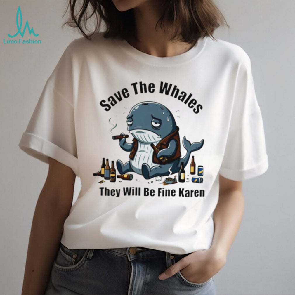 Save The Whales They Will Be Fine Karen T Shirt Funny Sarcastic Whale Humor T shirt