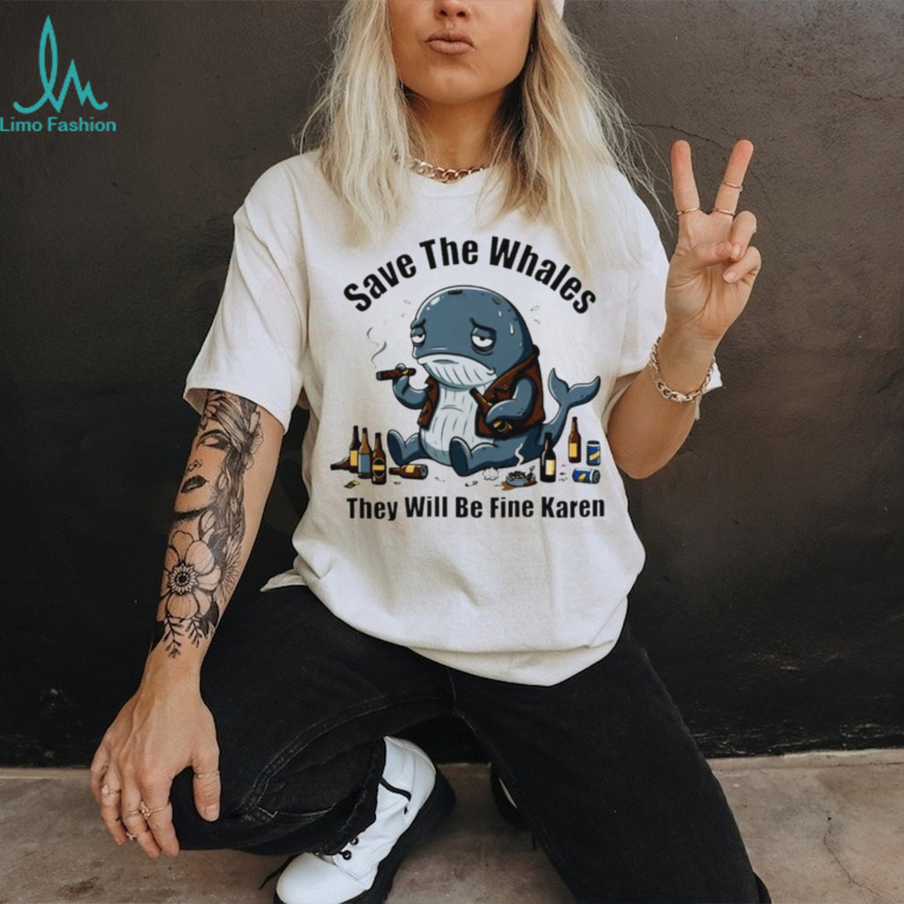 Save The Whales They Will Be Fine Karen T Shirt Funny Sarcastic Whale Humor T shirt