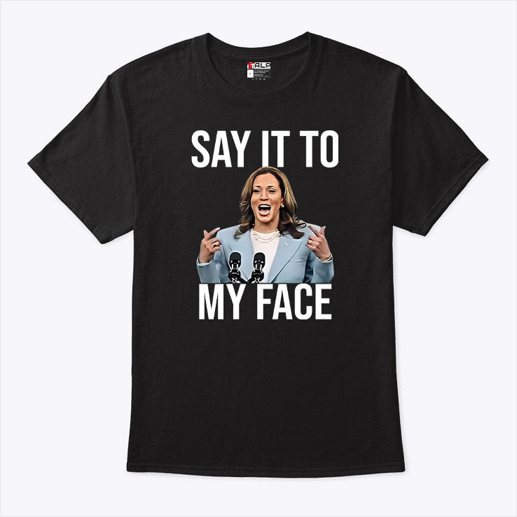 Say It To My Face Funny Kamala Harris Shirt