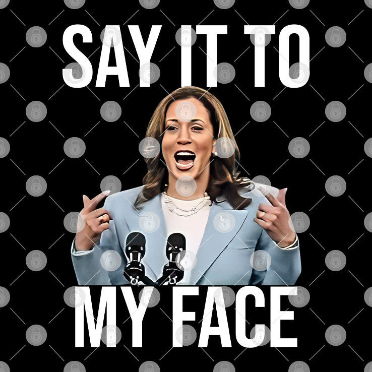 Say It To My Face Funny Kamala Harris Shirt