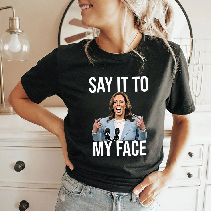 Say It To My Face Funny Kamala Harris Shirt
