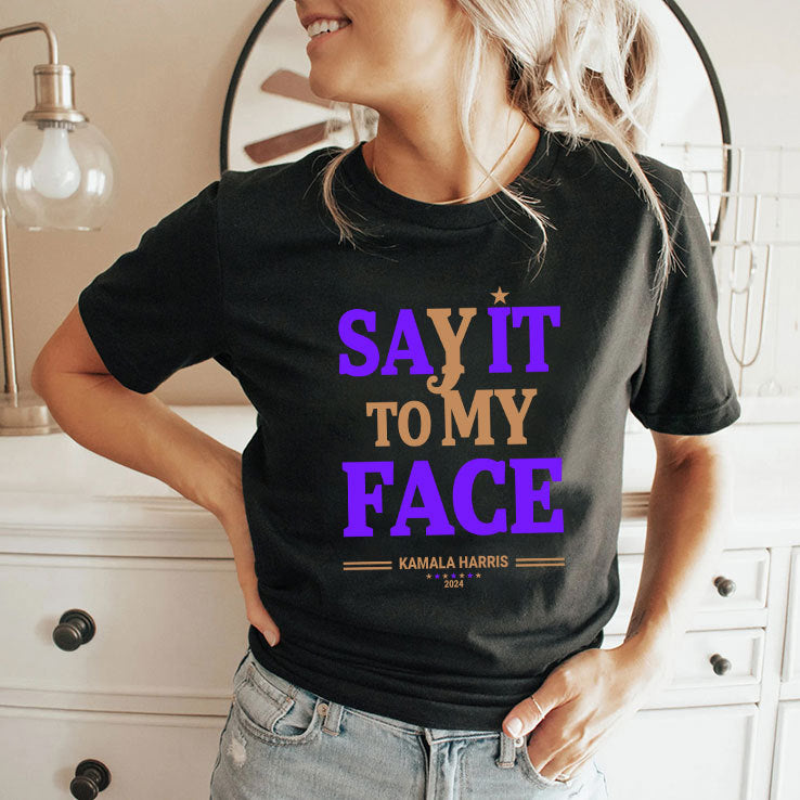 Say It To My Face Kamala Harris Presidential Election 2024 Shirt